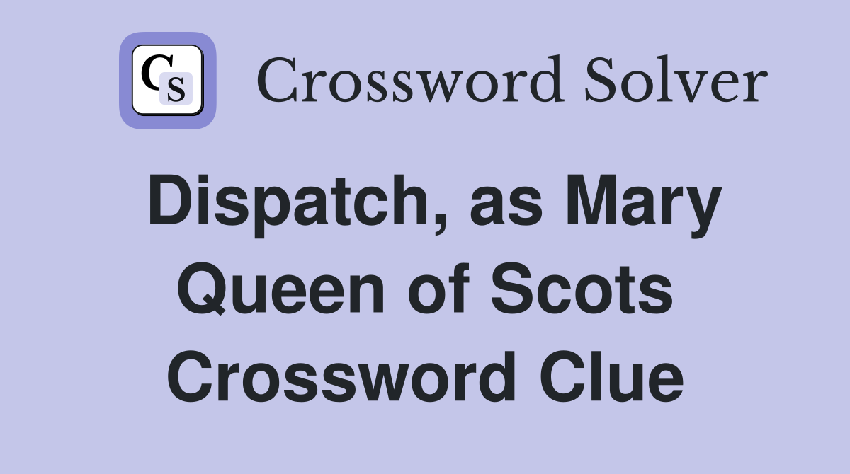 Dispatch, as Mary Queen of Scots Crossword Clue Answers Crossword